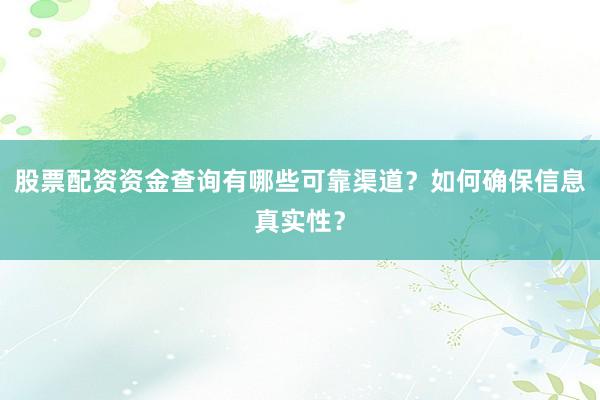 股票配资资金查询有哪些可靠渠道？如何确保信息真实性？
